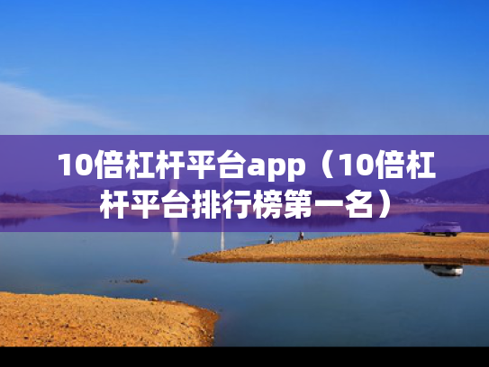 10倍杠杆平台app（10倍杠杆平台排行榜第一名）