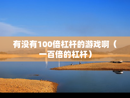 有没有100倍杠杆的游戏啊（一百倍的杠杆）