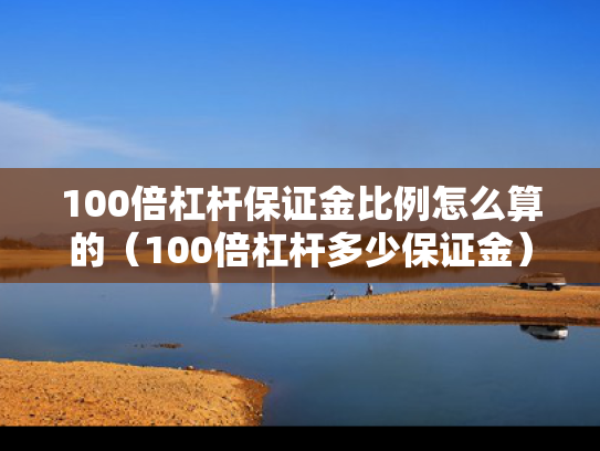 100倍杠杆保证金比例怎么算的（100倍杠杆多少保证金）