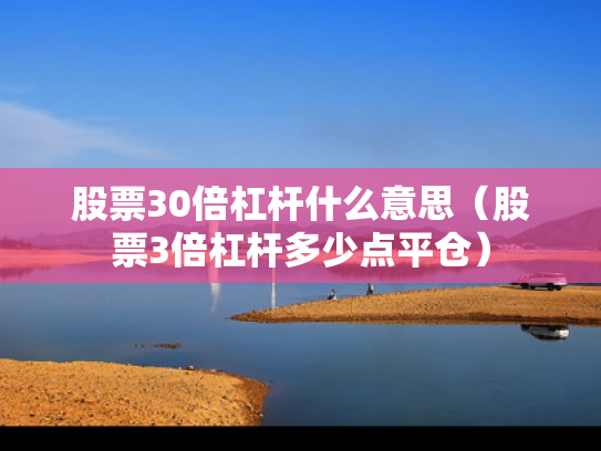 股票30倍杠杆什么意思（股票3倍杠杆多少点平仓）