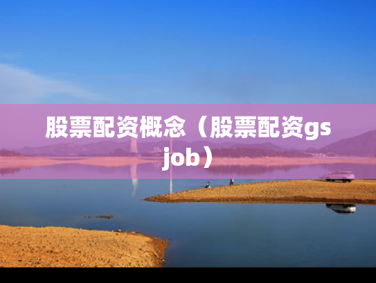 股票配资概念（股票配资gsjob）