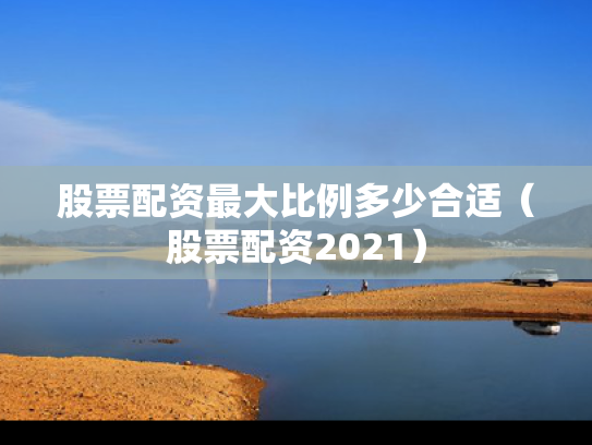 股票配资最大比例多少合适（股票配资2021）