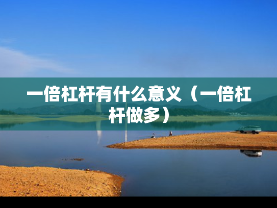 一倍杠杆有什么意义（一倍杠杆做多）