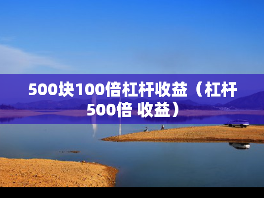 500块100倍杠杆收益（杠杆500倍 收益）