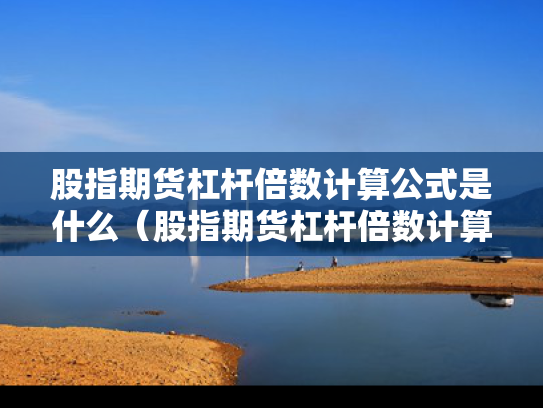股指期货杠杆倍数计算公式是什么（股指期货杠杆倍数计算公式是什么意思）