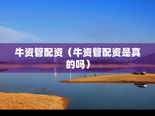 牛资管配资（牛资管配资是真的吗）
