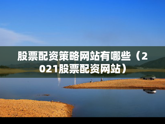 股票配资策略网站有哪些（2021股票配资网站）