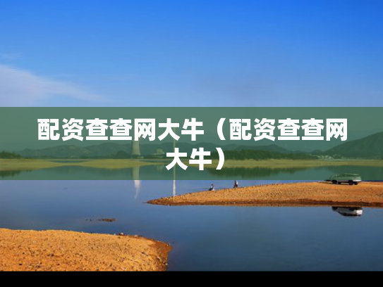配资查查网大牛（配资查查网 大牛）