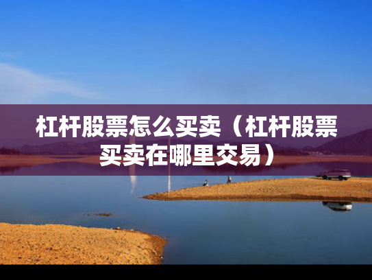 杠杆股票怎么买卖（杠杆股票买卖在哪里交易）