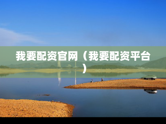 我要配资官网（我要配资平台）