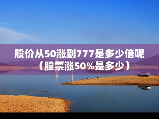 股价从50涨到777是多少倍呢（股票涨50%是多少）