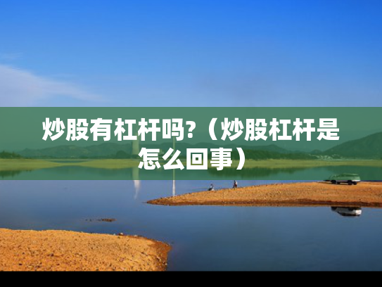 炒股有杠杆吗?（炒股杠杆是怎么回事）