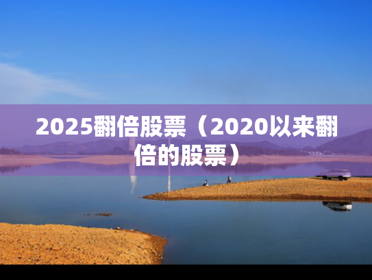 2025翻倍股票（2020以来翻倍的股票）