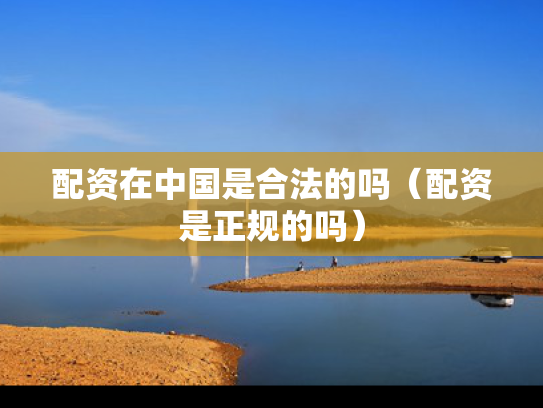 配资在中国是合法的吗（配资是正规的吗）