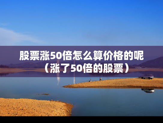 股票涨50倍怎么算价格的呢（涨了50倍的股票）