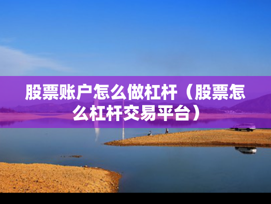 股票账户怎么做杠杆（股票怎么杠杆交易平台）