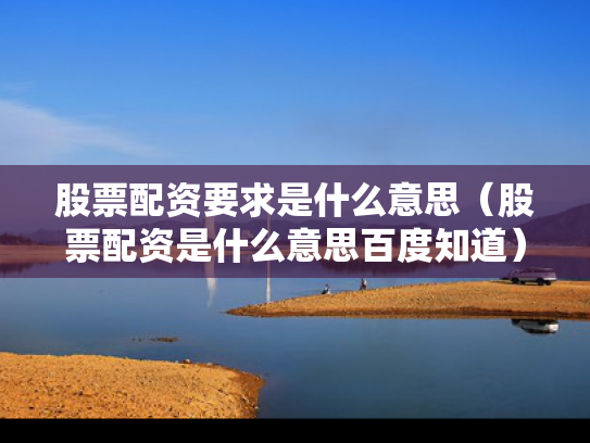 股票配资要求是什么意思（股票配资是什么意思百度知道）