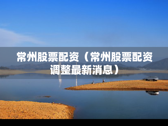 常州股票配资（常州股票配资调整最新消息）