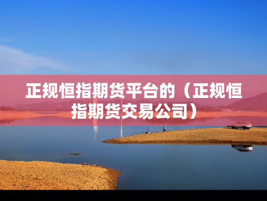 正规恒指期货平台的（正规恒指期货交易公司）