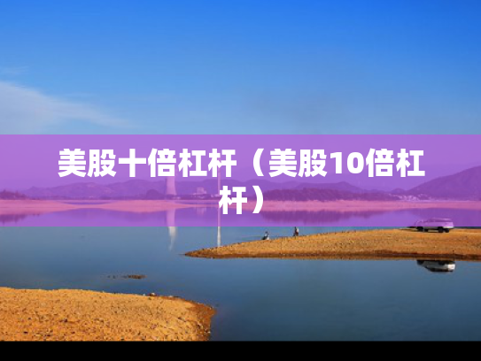 美股十倍杠杆（美股10倍杠杆）