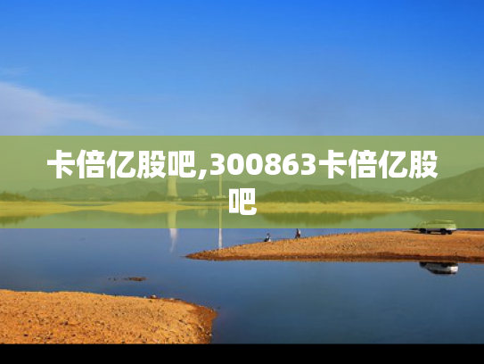 卡倍亿股吧,300863卡倍亿股吧