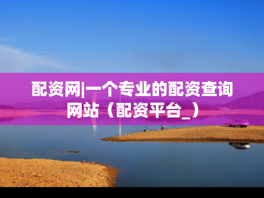 配资网|一个专业的配资查询网站（配资平台_）