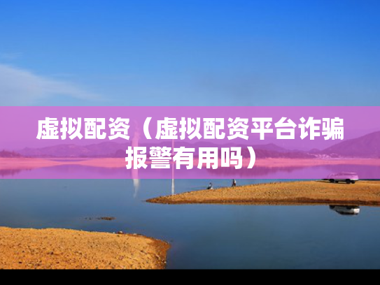 虚拟配资（虚拟配资平台诈骗报警有用吗）