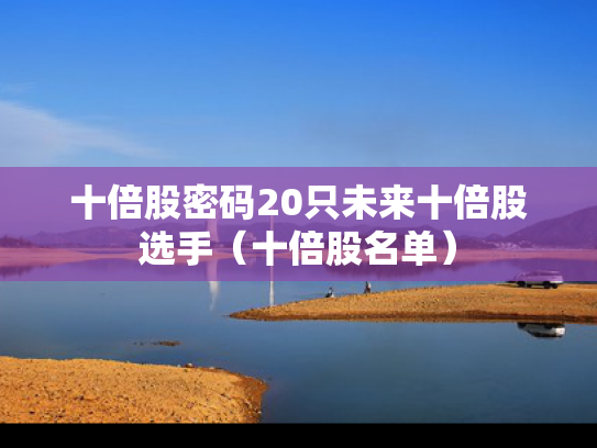 十倍股密码20只未来十倍股选手（十倍股名单）