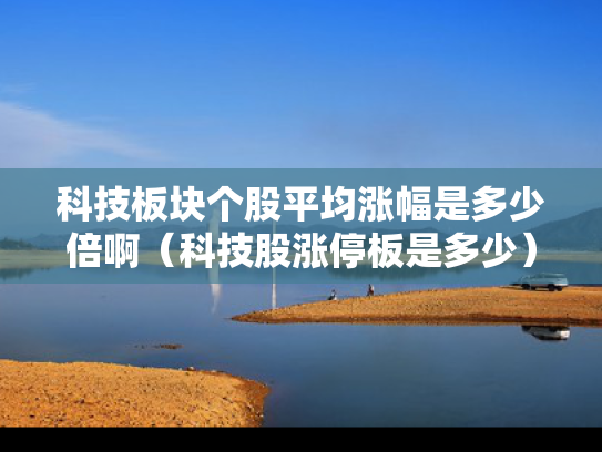 科技板块个股平均涨幅是多少倍啊（科技股涨停板是多少）