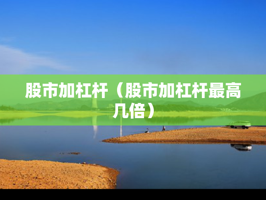 股市加杠杆（股市加杠杆最高几倍）