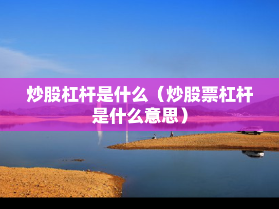 炒股杠杆是什么（炒股票杠杆是什么意思）