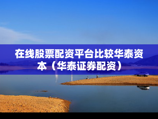 在线股票配资平台比较华泰资本（华泰证券配资）