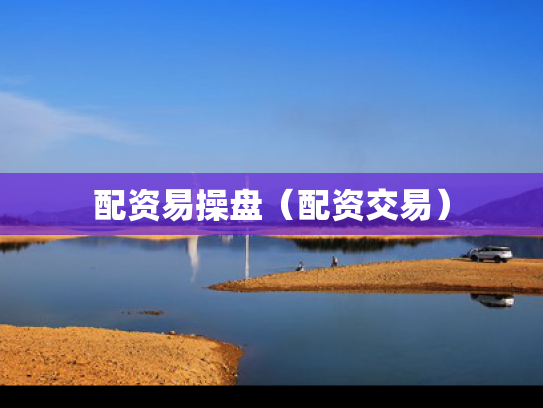 配资易操盘（配资交易）