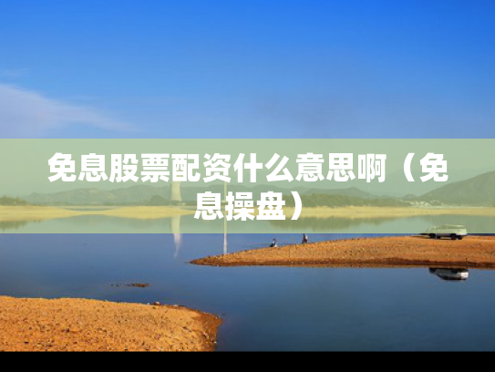 免息股票配资什么意思啊（免息操盘）