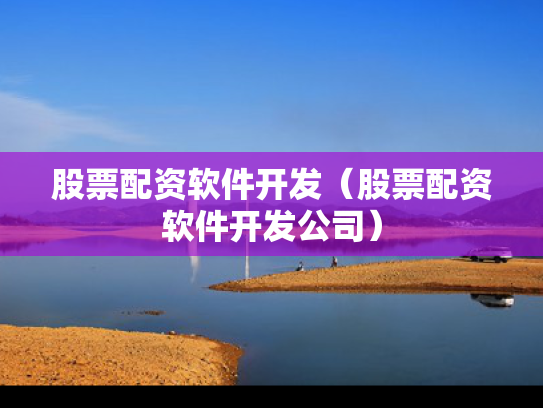 股票配资软件开发（股票配资软件开发公司）