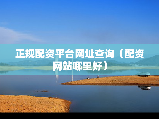 正规配资平台网址查询（配资网站哪里好）