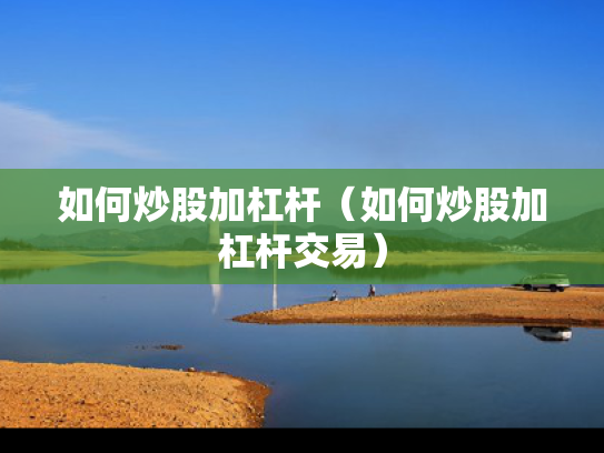 如何炒股加杠杆（如何炒股加杠杆交易）
