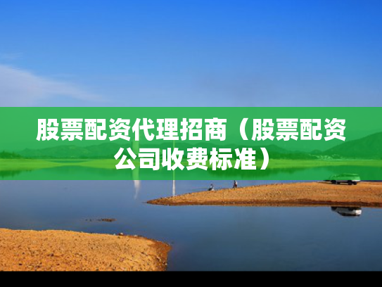 股票配资代理招商（股票配资公司收费标准）