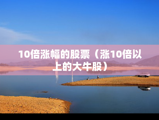 10倍涨幅的股票（涨10倍以上的大牛股）