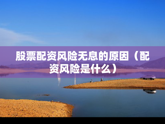 股票配资风险无息的原因（配资风险是什么）