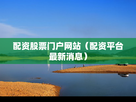 配资股票门户网站（配资平台最新消息）