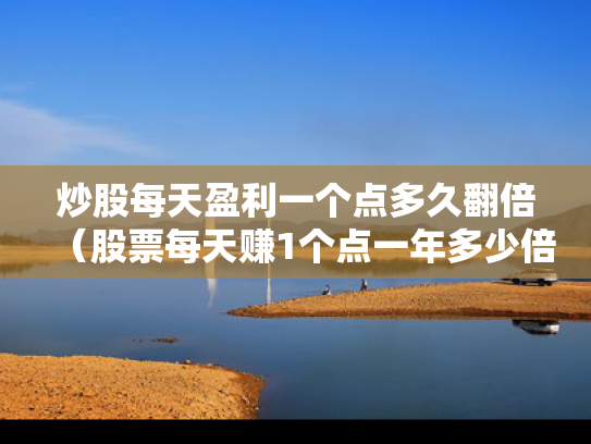 炒股每天盈利一个点多久翻倍（股票每天赚1个点一年多少倍）