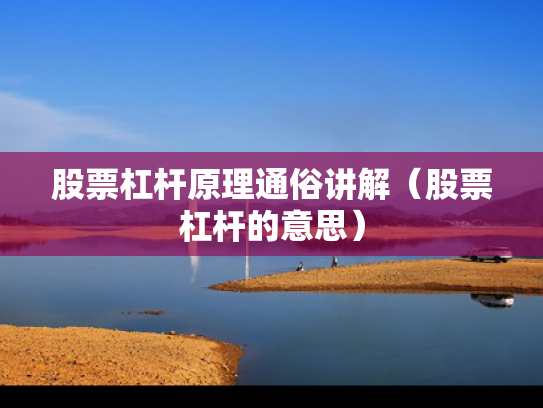 股票杠杆原理通俗讲解（股票杠杆的意思）