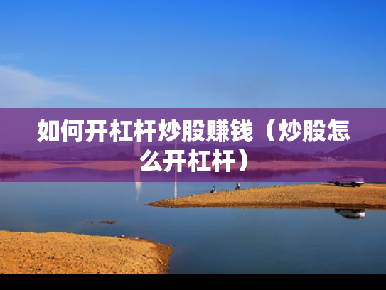 如何开杠杆炒股赚钱（炒股怎么开杠杆）