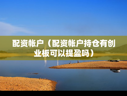 配资帐户（配资帐户持仓有创业板可以提盈吗）
