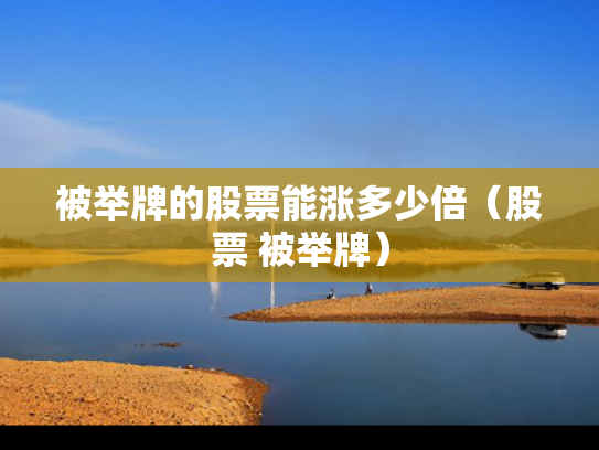 被举牌的股票能涨多少倍（股票 被举牌）