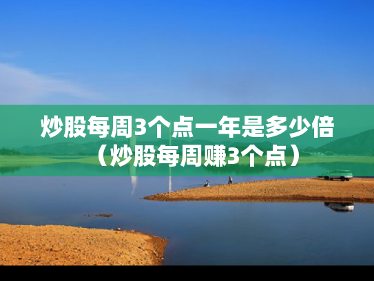 炒股每周3个点一年是多少倍（炒股每周赚3个点）