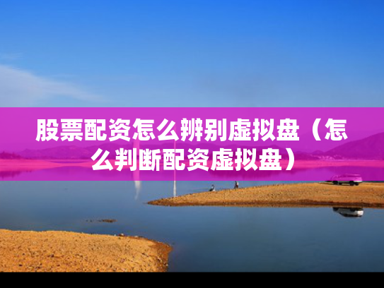 股票配资怎么辨别虚拟盘（怎么判断配资虚拟盘）