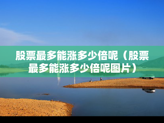 股票最多能涨多少倍呢（股票最多能涨多少倍呢图片）