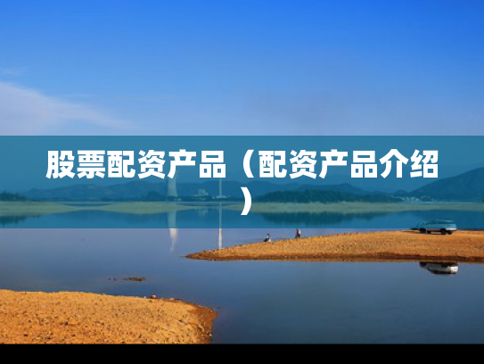 股票配资产品（配资产品介绍）